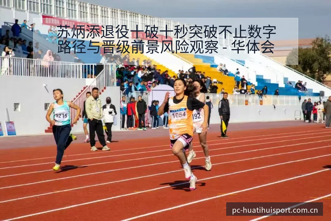 苏炳添退役十破十秒突破不止数字路径与晋级前景风险观察 - 华体会