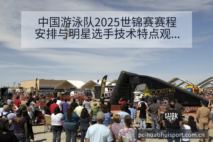 中国游泳队2025世锦赛赛程安排与明星选手技术特点观察 - 华体会